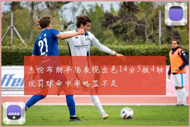 杰伦布朗半场表现出色14分5板4助攻罚球命中率略显不足