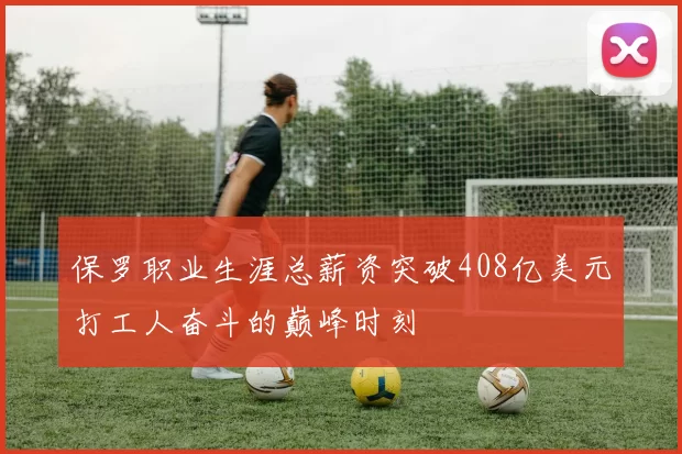保罗职业生涯总薪资突破408亿美元打工人奋斗的巅峰时刻