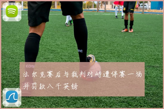 法尔克赛后与裁判对峙遭停赛一场并罚款八千英镑