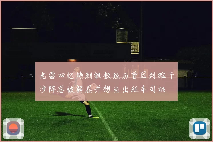 老雷回忆热刺执教经历曾因列维干涉阵容被解雇并想当出租车司机