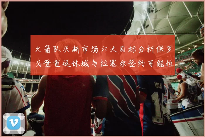 火箭队买断市场六大目标分析保罗戈登重返休城与拉塞尔签约可能性