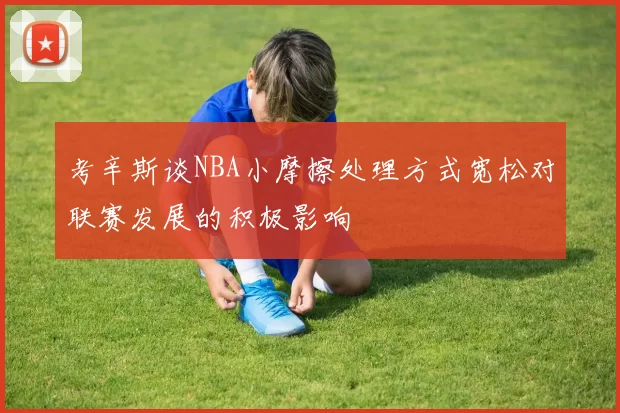 考辛斯谈NBA小摩擦处理方式宽松对联赛发展的积极影响