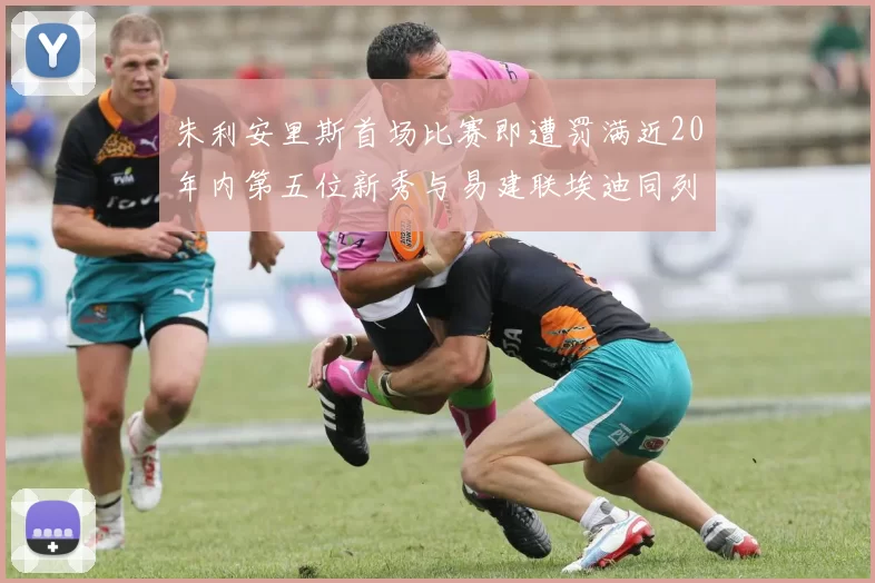 朱利安里斯首场比赛即遭罚满近20年内第五位新秀与易建联埃迪同列