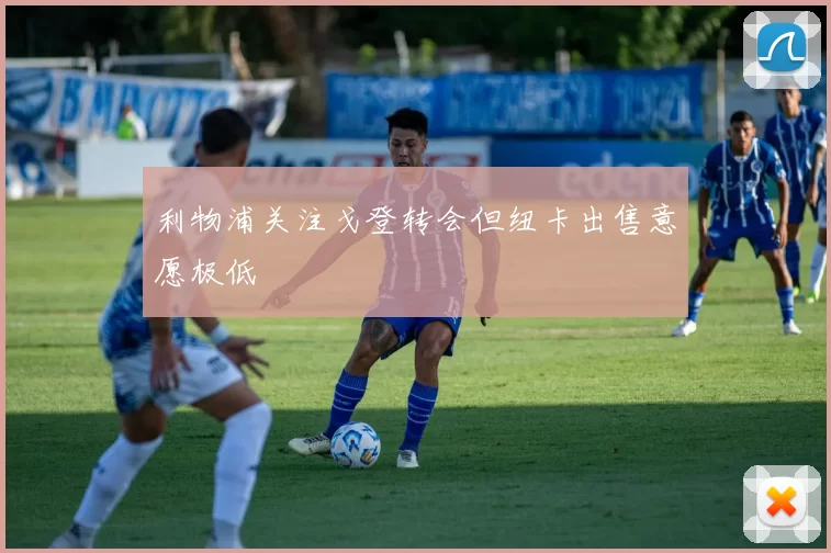 利物浦关注戈登转会但纽卡出售意愿极低