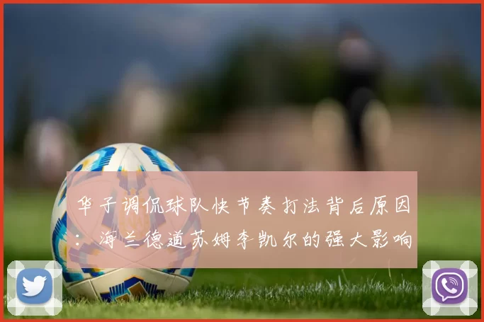 华子调侃球队快节奏打法背后原因：海兰德道苏姆李凯尔的强大影响力