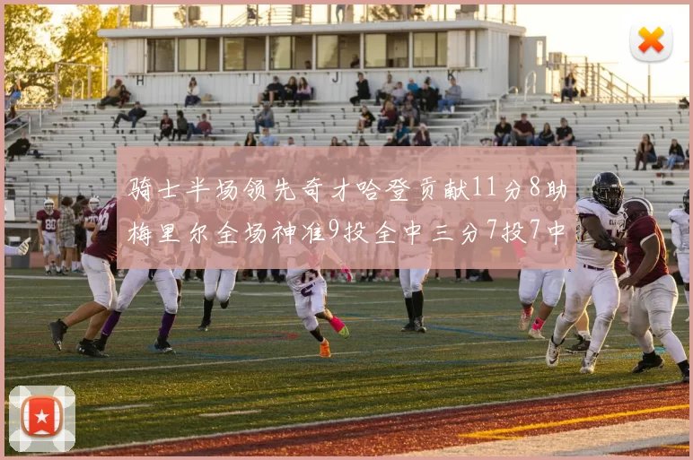 骑士半场领先奇才哈登贡献11分8助梅里尔全场神准9投全中三分7投7中