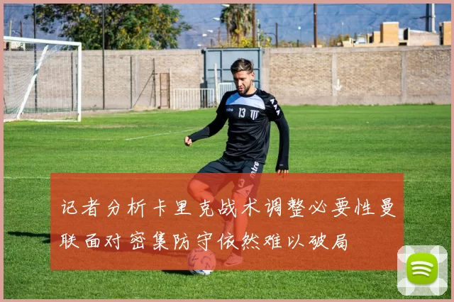 记者分析卡里克战术调整必要性曼联面对密集防守依然难以破局
