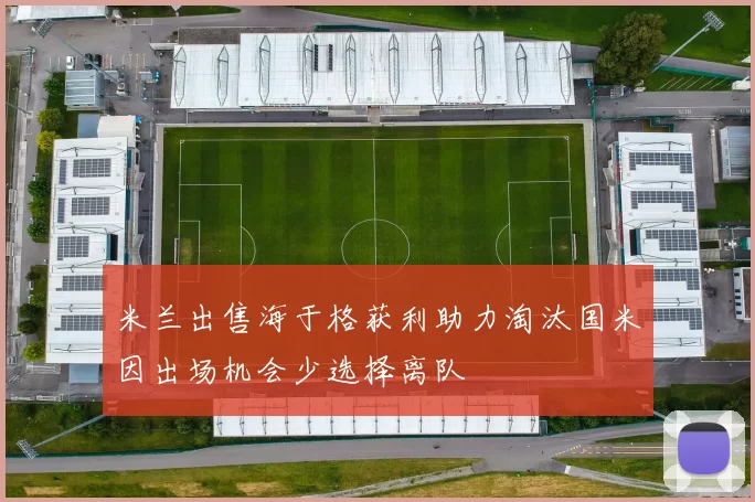 米兰出售海于格获利助力淘汰国米因出场机会少选择离队