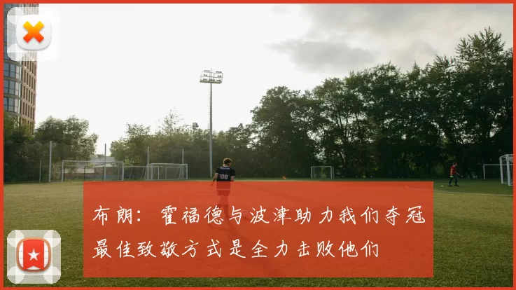 布朗：霍福德与波津助力我们夺冠最佳致敬方式是全力击败他们